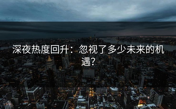 深夜热度回升：忽视了多少未来的机遇？