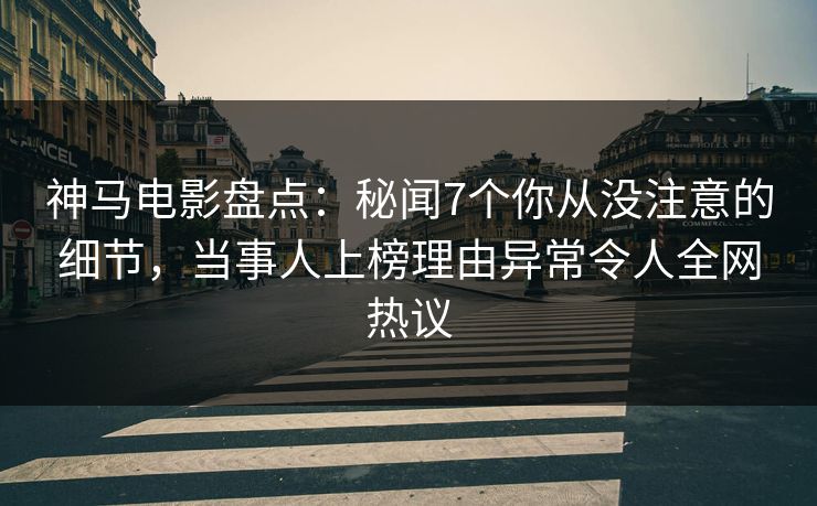 神马电影盘点:秘闻7个你从没注意的细节,当事人上榜理由异常令人全网热议 神马电影盘点:秘闻7个你从没注意的细节,当事人上榜理由异常令人全网热议