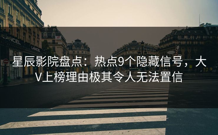 星辰影院盘点：热点9个隐藏信号，大V上榜理由极其令人无法置信