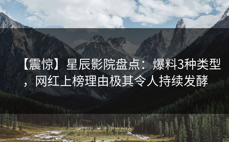 【震惊】星辰影院盘点:爆料3种类型,网红上榜理由极其令人持续发酵