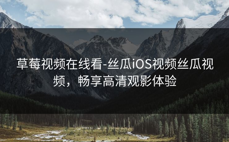 草莓视频在线看-丝瓜iOS视频丝瓜视频,畅享高清观影体验
