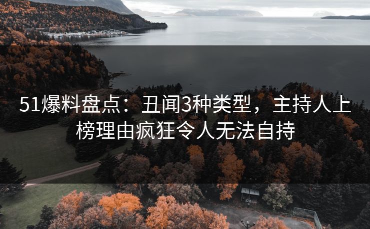 51爆料盘点:丑闻3种类型,主持人上榜理由疯狂令人无法自持 51爆料盘点:丑闻3种类型,主持人上榜理由疯狂令人无法自持