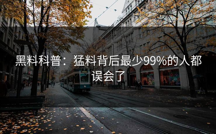 黑料科普：猛料背后最少99%的人都误会了