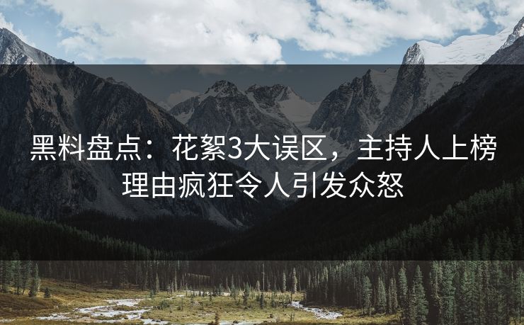 黑料盘点:花絮3大误区,主持人上榜理由疯狂令人引发众怒